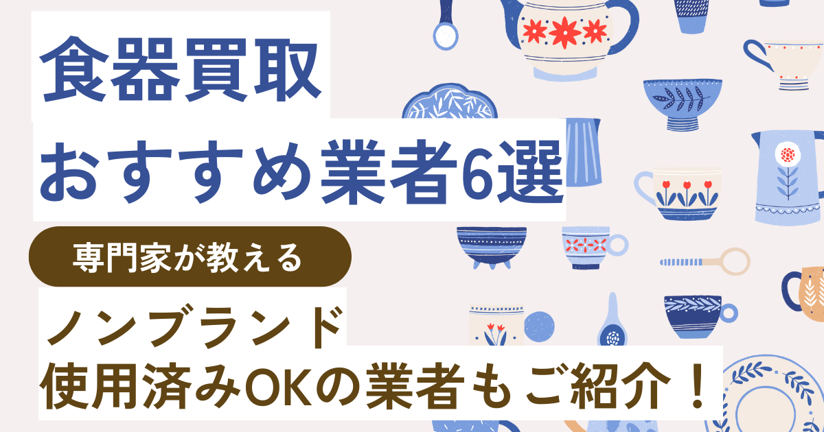 2025年最新】食器買取おすすめ業者6選！ノンブランド・使用済みでも 
